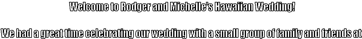 Welcome to Rodger and Michelle's Hawaiian Wedding!

We had a great time celebrating our weddings with a small group of family and friends at 