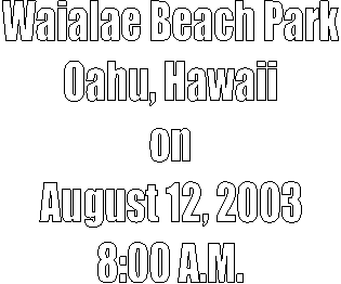 Waialae Beach Park
Oahu, Hawaii
on
August 12, 2003
8:00 A.M.